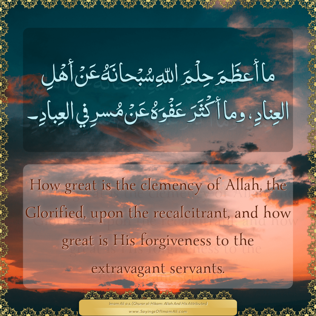 How great is the clemency of Allah, the Glorified, upon the recalcitrant,...